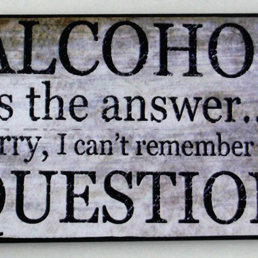 Alcohol Is The Answer Message Plaque